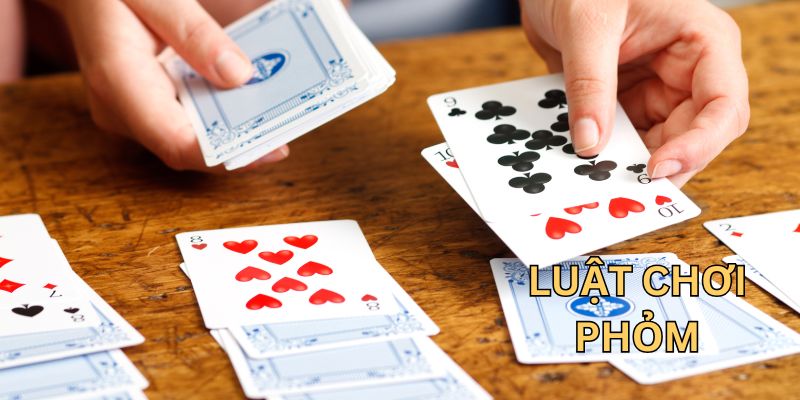 Luật chơi phỏm chi tiết cho tân thủ